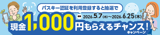 パスキー認証を利用登録すると抽選で現金1,000円もらえるチャンス!キャンペーン 期間2026.5.7(木)〜2026.6.25(木)