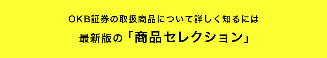 OKB証券の取扱商品について詳しく知るには最新版の「商品セレクション」